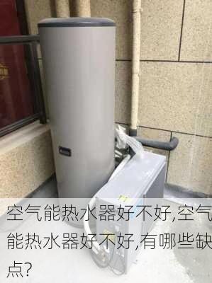 空气能热水器好不好,空气能热水器好不好,有哪些缺点?