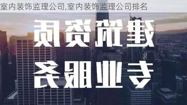 室内装饰监理公司,室内装饰监理公司排名