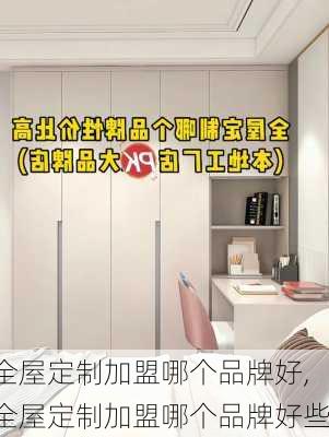 全屋定制加盟哪个品牌好,全屋定制加盟哪个品牌好些