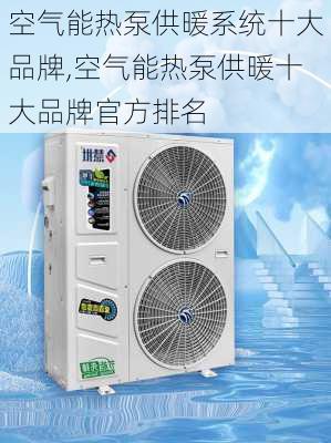 空气能热泵供暖系统十大品牌,空气能热泵供暖十大品牌官方排名