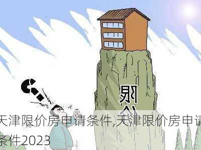 天津限价房申请条件,天津限价房申请条件2023