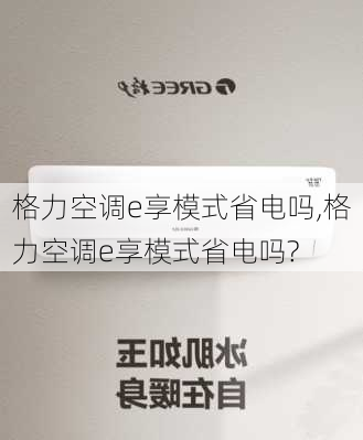 格力空调e享模式省电吗,格力空调e享模式省电吗?