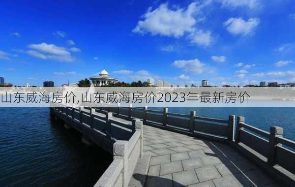 山东威海房价,山东威海房价2023年最新房价