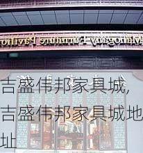 吉盛伟邦家具城,吉盛伟邦家具城地址