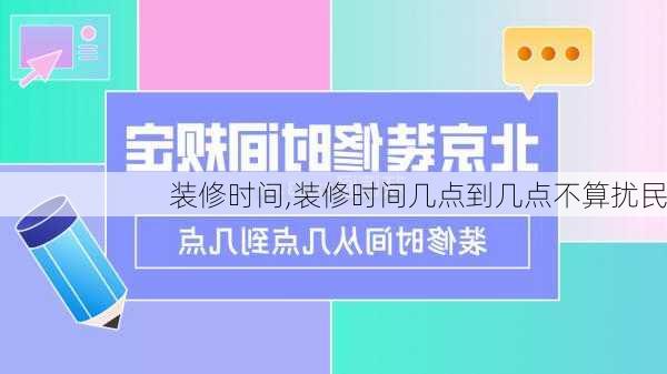 装修时间,装修时间几点到几点不算扰民