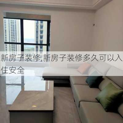 新房子装修,新房子装修多久可以入住安全