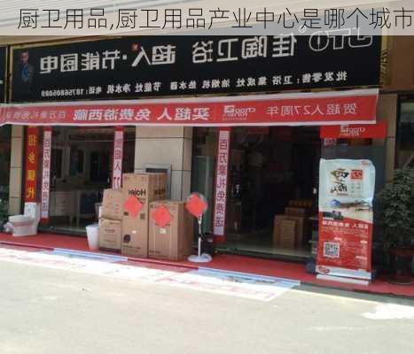 厨卫用品,厨卫用品产业中心是哪个城市