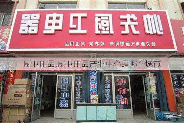 厨卫用品,厨卫用品产业中心是哪个城市