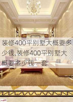 装修400平别墅大概要多少钱,装修400平别墅大概要多少钱一套