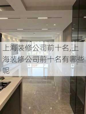 上海装修公司前十名,上海装修公司前十名有哪些呢