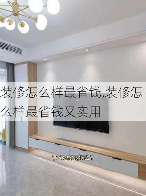 装修怎么样最省钱,装修怎么样最省钱又实用