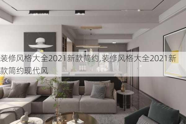 装修风格大全2021新款简约,装修风格大全2021新款简约现代风