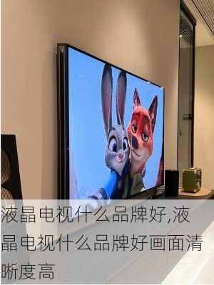 液晶电视什么品牌好,液晶电视什么品牌好画面清晰度高