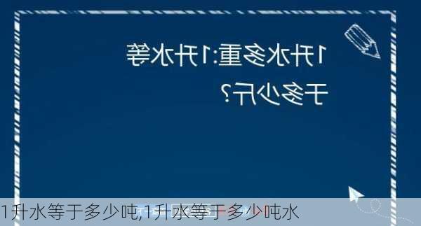 1升水等于多少吨,1升水等于多少吨水