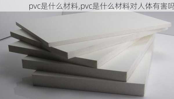 pvc是什么材料,pvc是什么材料对人体有害吗