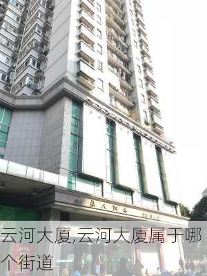 云河大厦,云河大厦属于哪个街道