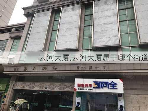 云河大厦,云河大厦属于哪个街道