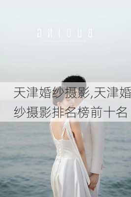 天津婚纱摄影,天津婚纱摄影排名榜前十名