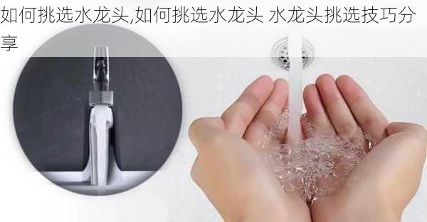 如何挑选水龙头,如何挑选水龙头 水龙头挑选技巧分享