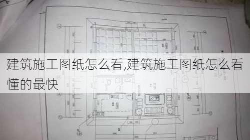 建筑施工图纸怎么看,建筑施工图纸怎么看懂的最快