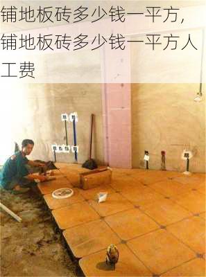 铺地板砖多少钱一平方,铺地板砖多少钱一平方人工费