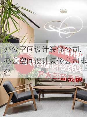 办公空间设计装修公司,办公空间设计装修公司排名