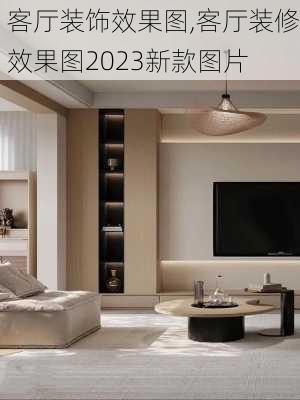 客厅装饰效果图,客厅装修效果图2023新款图片