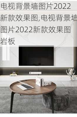 电视背景墙图片2022新款效果图,电视背景墙图片2022新款效果图岩板