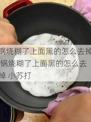 锅烧糊了上面黑的怎么去掉,锅烧糊了上面黑的怎么去掉 小苏打