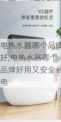 电热水器哪个品牌好,电热水器哪个品牌好用又安全省电