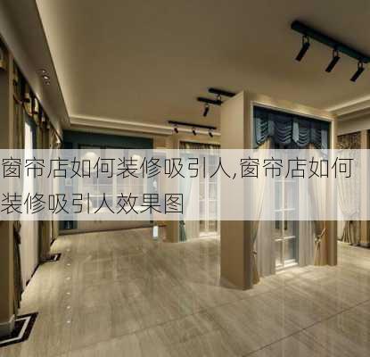 窗帘店如何装修吸引人,窗帘店如何装修吸引人效果图