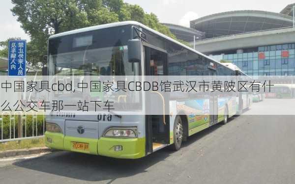 中国家具cbd,中国家具CBDB馆武汉市黄陂区有什么公交车那一站下车