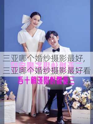 三亚哪个婚纱摄影最好,三亚哪个婚纱摄影最好看