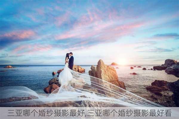 三亚哪个婚纱摄影最好,三亚哪个婚纱摄影最好看