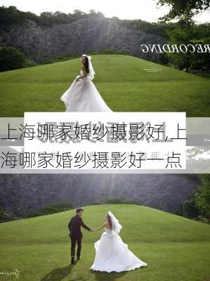 上海哪家婚纱摄影好,上海哪家婚纱摄影好一点