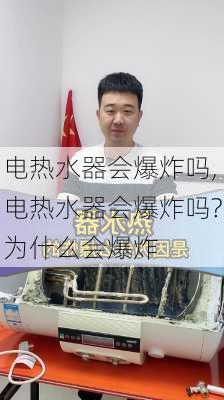 电热水器会爆炸吗,电热水器会爆炸吗?为什么会爆炸