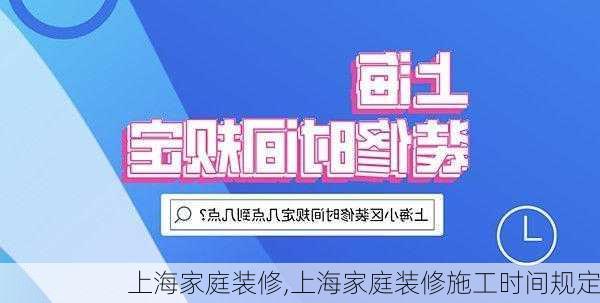 上海家庭装修,上海家庭装修施工时间规定