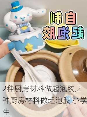 2种厨房材料做起泡胶,2种厨房材料做起泡胶 小学生