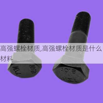 高强螺栓材质,高强螺栓材质是什么材料