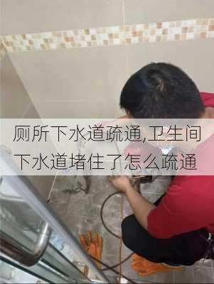 厕所下水道疏通,卫生间下水道堵住了怎么疏通