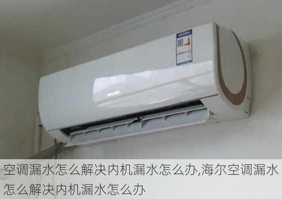 空调漏水怎么解决内机漏水怎么办,海尔空调漏水怎么解决内机漏水怎么办