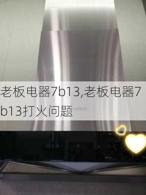 老板电器7b13,老板电器7b13打火问题