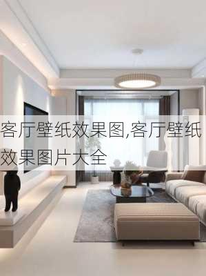 客厅壁纸效果图,客厅壁纸效果图片大全