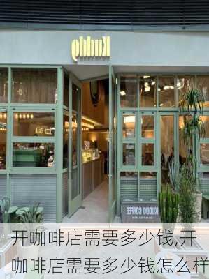 开咖啡店需要多少钱,开咖啡店需要多少钱怎么样