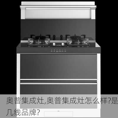 奥普集成灶,奥普集成灶怎么样?是几线品牌?