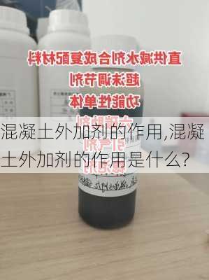 混凝土外加剂的作用,混凝土外加剂的作用是什么?