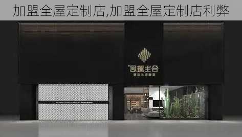 加盟全屋定制店,加盟全屋定制店利弊