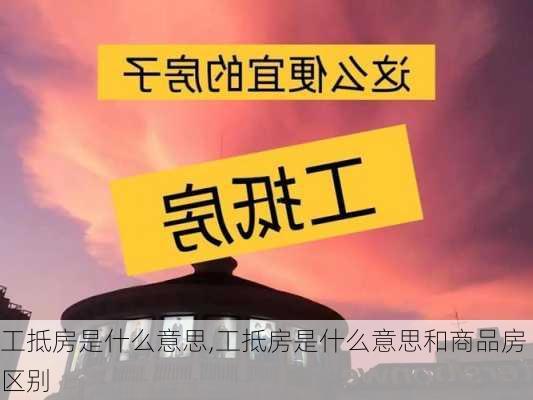 工抵房是什么意思,工抵房是什么意思和商品房区别