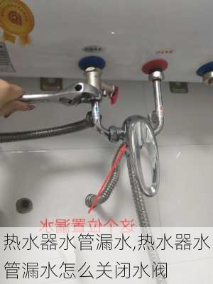 热水器水管漏水,热水器水管漏水怎么关闭水阀