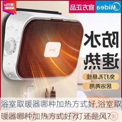 浴室取暖器哪种加热方式好,浴室取暖器哪种加热方式好?灯还是风?